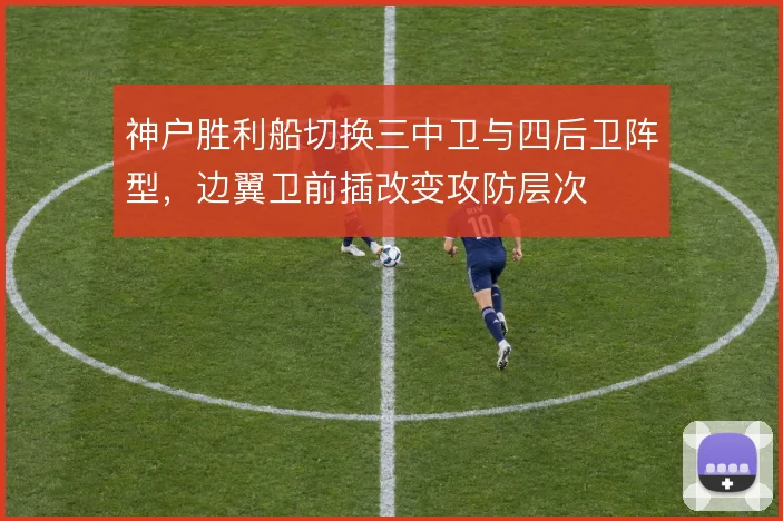 神户胜利船切换三中卫与四后卫阵型,边翼卫前插改变攻防层次
