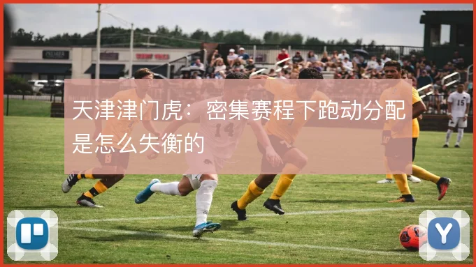 天津津门虎:密集赛程下跑动分配是怎么失衡的
