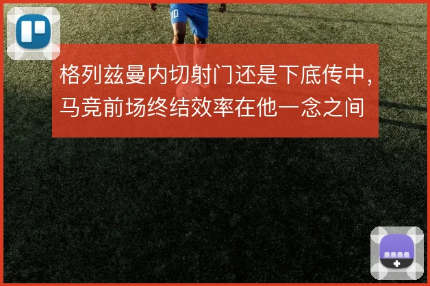 格列兹曼内切射门还是下底传中,马竞前场终结效率在他一念之间