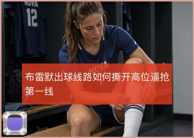 布雷默出球线路如何撕开高位逼抢第一线