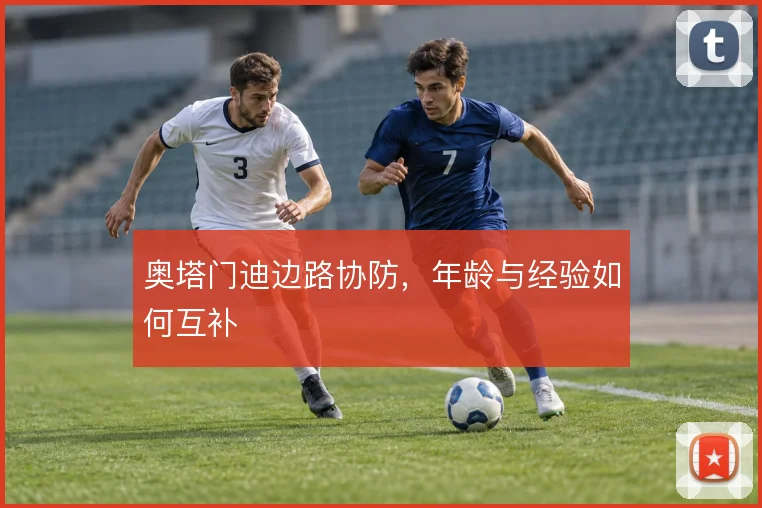 奥塔门迪边路协防,年龄与经验如何互补