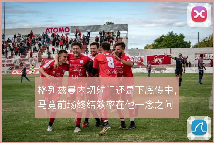 格列兹曼内切射门还是下底传中,马竞前场终结效率在他一念之间