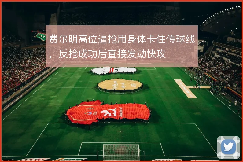 费尔明高位逼抢用身体卡住传球线,反抢成功后直接发动快攻