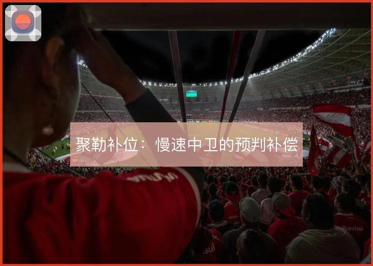 聚勒补位:慢速中卫的预判补偿