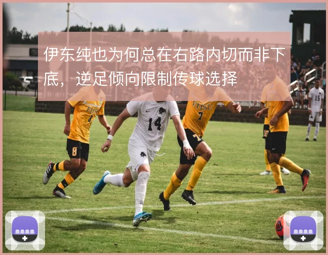 伊东纯也为何总在右路内切而非下底,逆足倾向限制传球选择