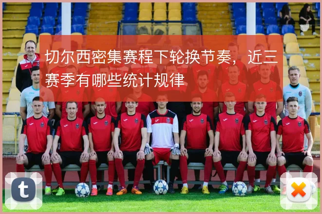 切尔西密集赛程下轮换节奏,近三赛季有哪些统计规律