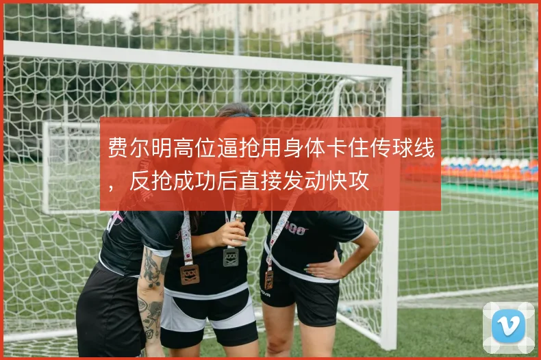 费尔明高位逼抢用身体卡住传球线,反抢成功后直接发动快攻