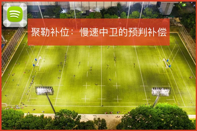 聚勒补位:慢速中卫的预判补偿