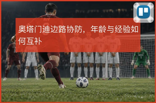 奥塔门迪边路协防,年龄与经验如何互补